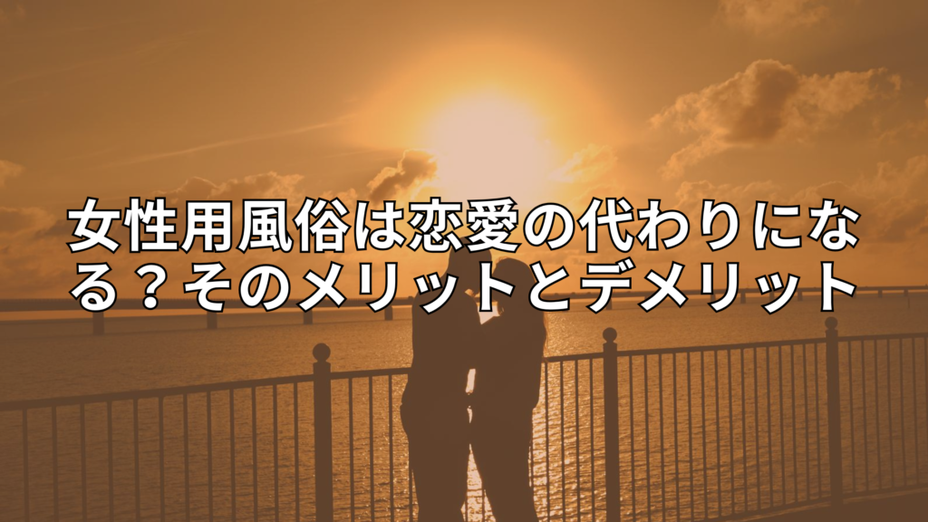 女性用風俗は恋愛の代わりになる？そのメリットとデメリット