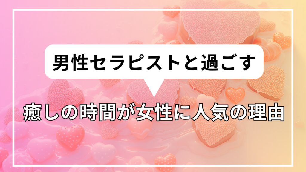 男性セラピストと過ごす癒しの時間が女性に人気の理由 (1)
