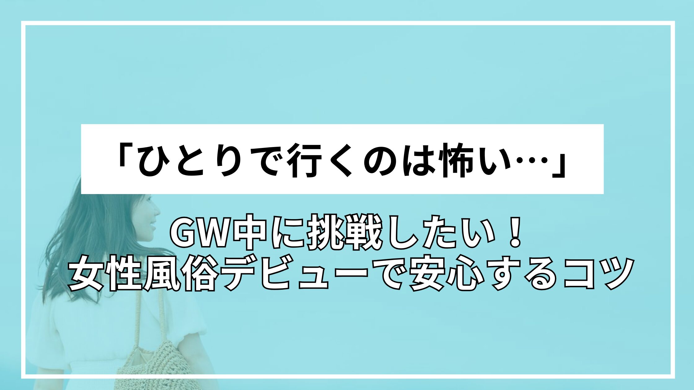 GW中に挑戦したい！「ひとりで行くのは怖い…」女性風俗デビューで安心するコツ