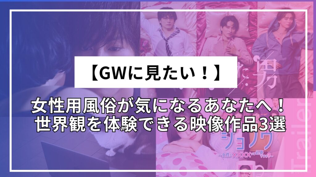 【GWに見たい！】女性用風俗が気になるあなたへ！世界観を体験できる映像作品3選