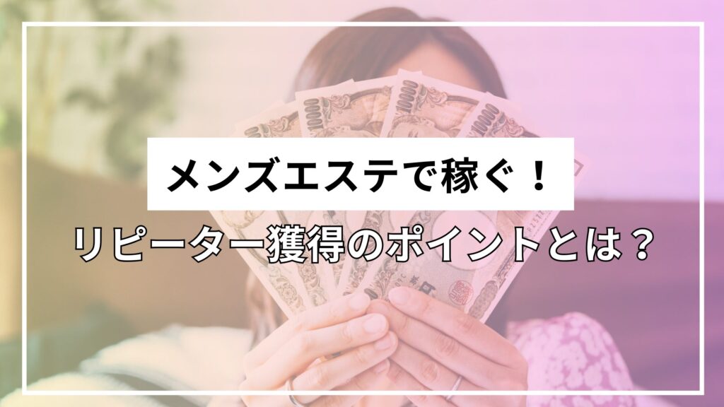 メンズエステで指名を増やして稼ぐ！リピーター獲得のポイントとは？