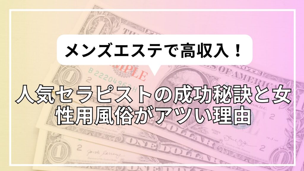 メンズエステで高収入！人気セラピストの成功秘訣と女性用風俗がアツい理由