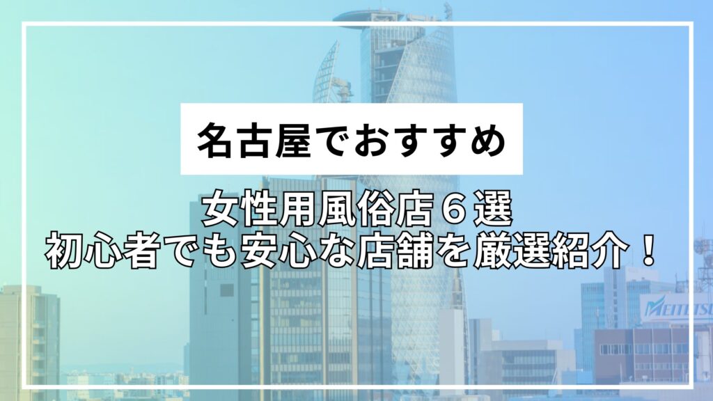 名古屋でおすすめの女性用風俗店６選｜初心者でも安心な店舗を厳選紹介！