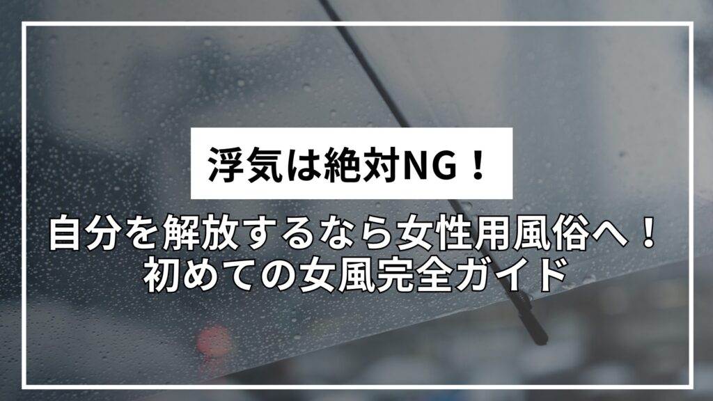 浮気は絶対NG！自分を解放するなら女性用風俗へ！初めての女風完全ガイド