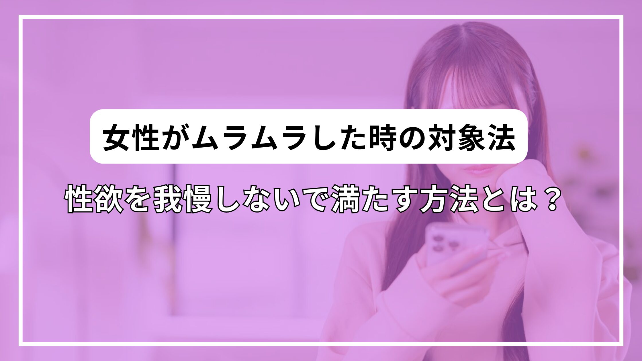「女性がムラムラした時の対象法」性欲を我慢しないで満たす方法とは？