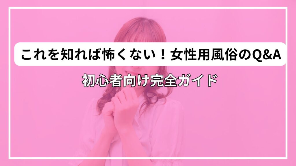 これを知れば怖くない！女性用風俗のQ&A｜初心者向け完全ガイド