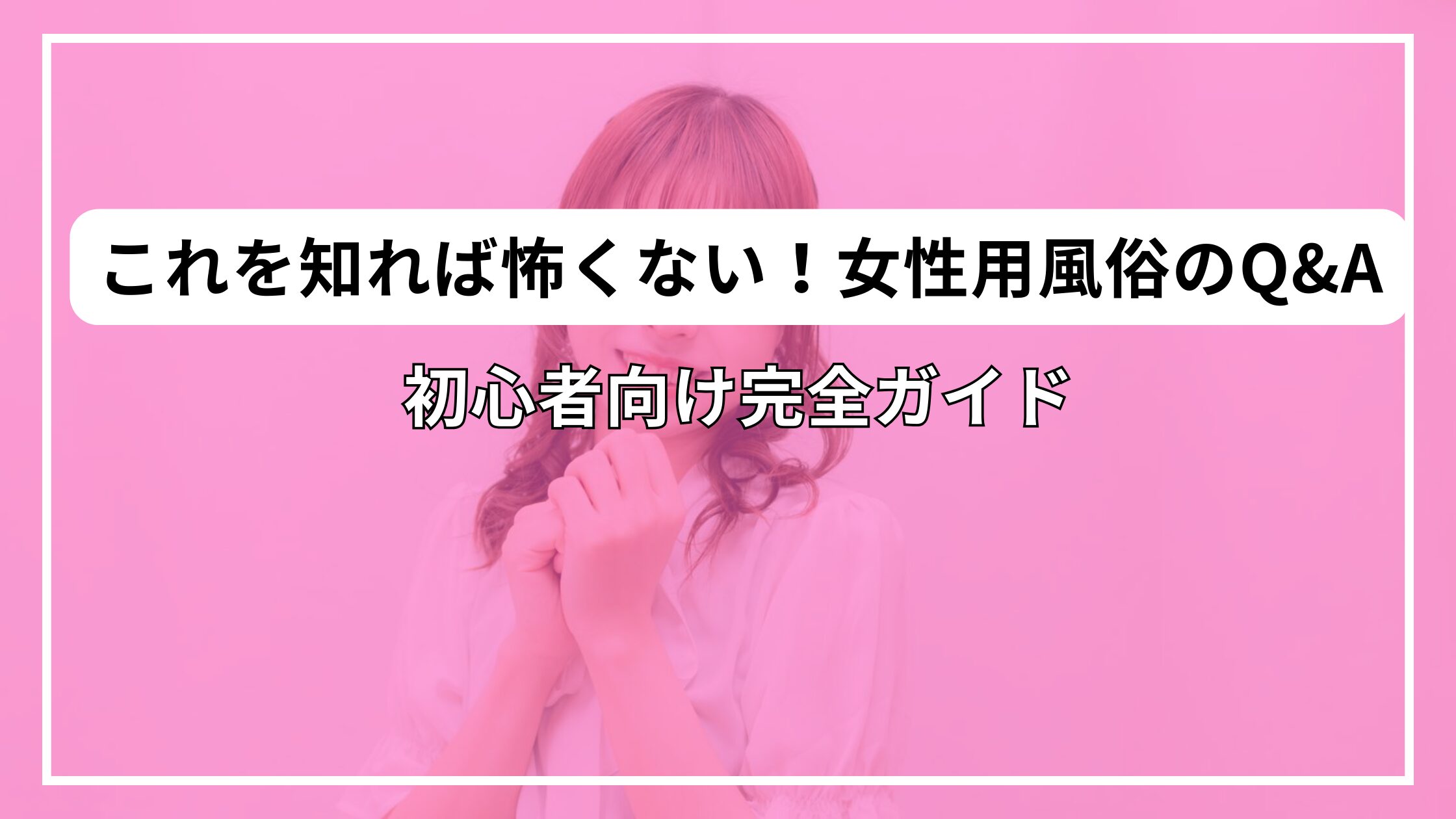 これを知れば怖くない！女性用風俗のQ&A｜初心者向け完全ガイド