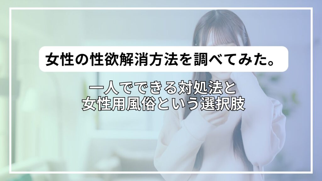 女性の性欲解消方法7選｜一人でできる対処法と女性用風俗という選択肢