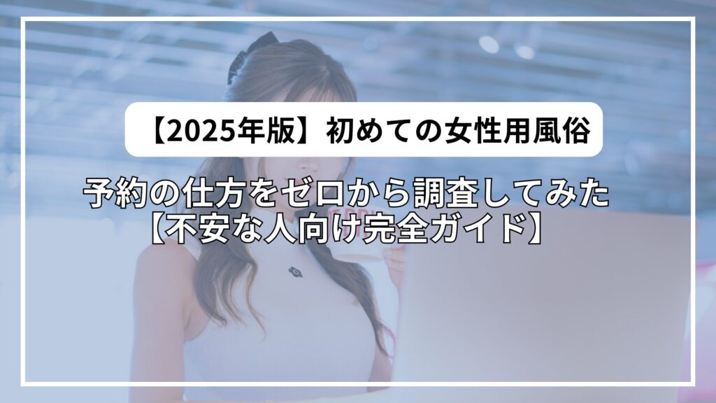【2025年版】初めての女性用風俗｜予約の仕方をゼロから調査してみた【不安な人向け完全ガイド】