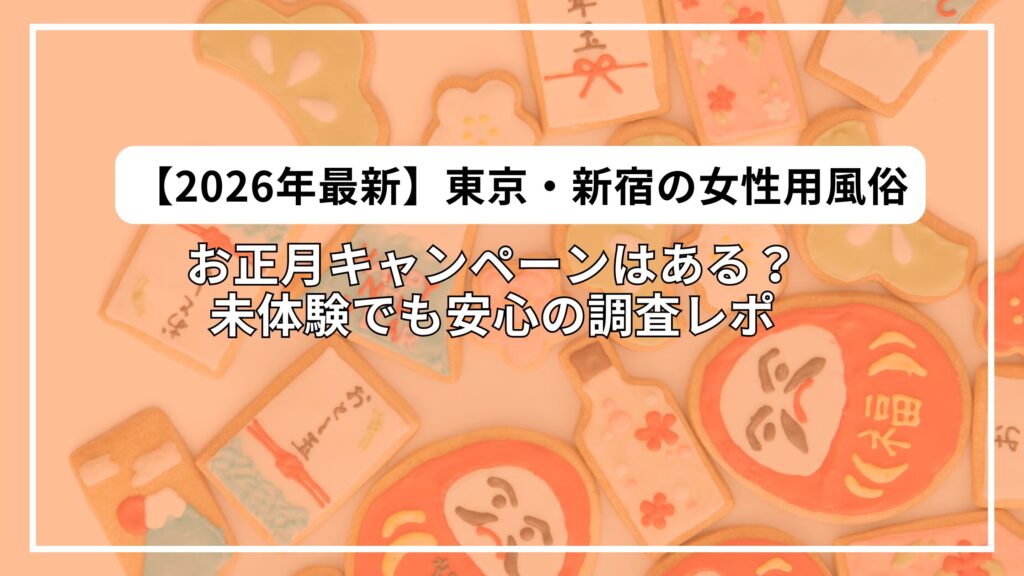 【2026年最新】東京・新宿の女性用風俗｜お正月キャンペーンはある？未体験でも安心の調査レポ