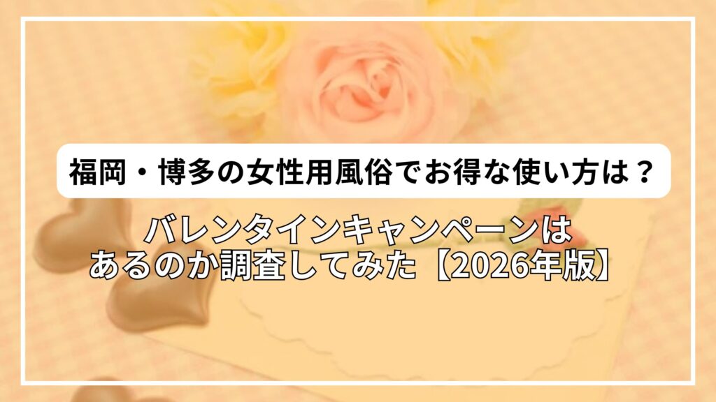 【2026年版】福岡・博多の女性用風俗でお得な使い方は？バレンタインキャンペーンがあるか調査してみた