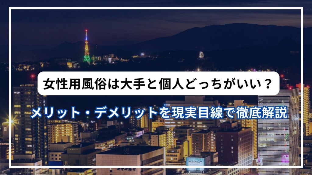 女性用風俗は大手と個人どっちがいい？メリット・デメリットを現実目線で徹底解説